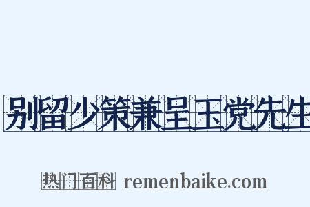 别留少策兼呈玉党先生是什么意思的图片